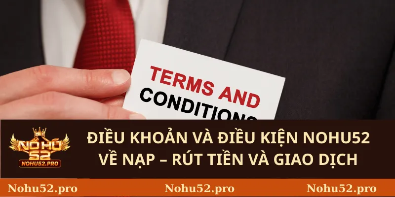 Điều khoản và điều kiện Nohu52 Về Nạp – Rút Tiền Và Giao Dịch