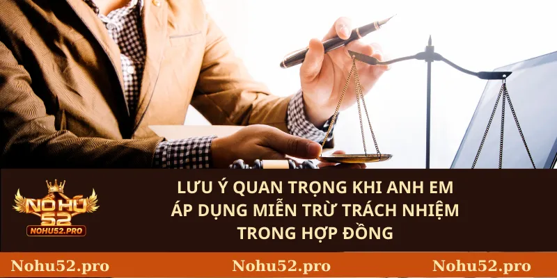 Lưu ý quan trọng khi anh em áp dụng miễn trừ trách nhiệm trong hợp đồng