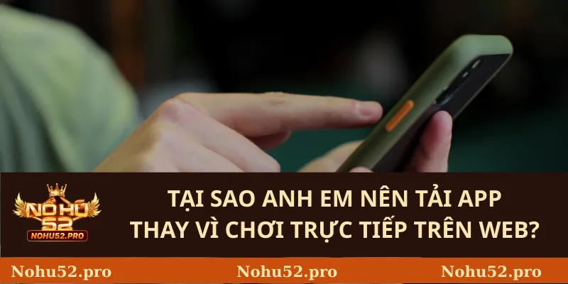 Hướng Dẫn Tải App Nohu52 – Ứng Dụng Đổi Thưởng Đỉnh Cao 1 Tại Sao Anh Em Nên Tải App Thay Vì Chơi Trực Tiếp Trên Web?