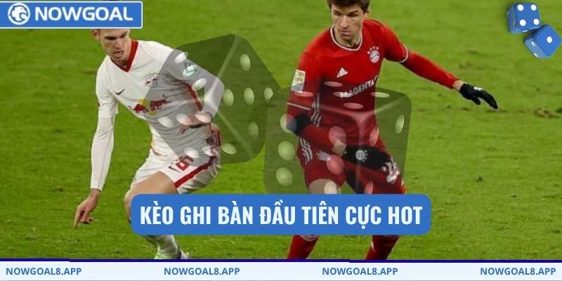 Kèo ghi bàn đầu tiên cực hot