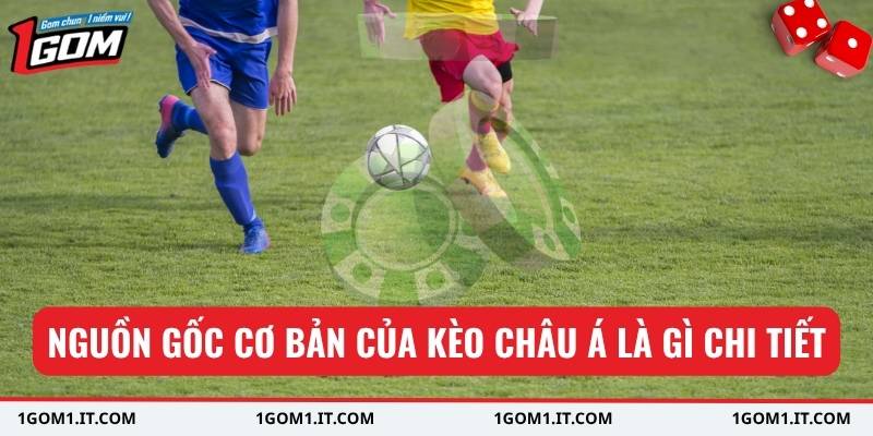 Nguồn gốc cơ bản của kèo châu Á là gì chi tiết